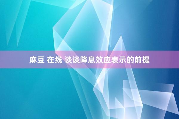 麻豆 在线 谈谈降息效应表示的前提