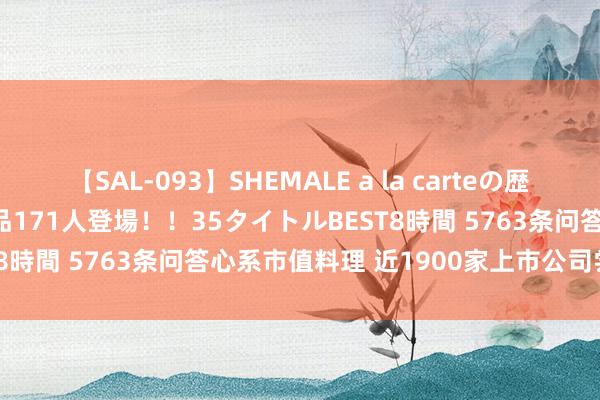 【SAL-093】SHEMALE a la carteの歴史 2008～2011 国内作品171人登場！！35タイトルBEST8時間 5763条问答心系市值料理 近1900家上市公司尝到甜头