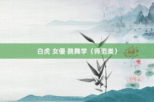 白虎 女優 跳舞学（师范类）