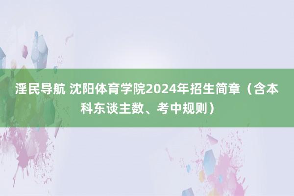 淫民导航 沈阳体育学院2024年招生简章（含本科东谈主数、考中规则）