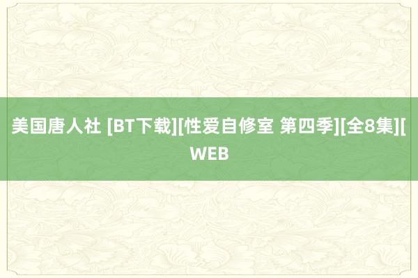 美国唐人社 [BT下载][性爱自修室 第四季][全8集][WEB