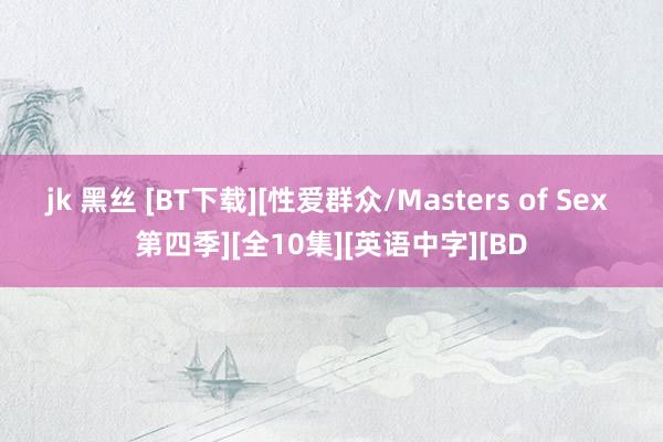 jk 黑丝 [BT下载][性爱群众/Masters of Sex 第四季][全10集][英语中字][BD